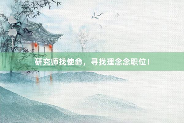 研究师找使命，寻找理念念职位！