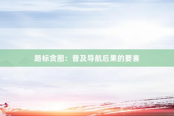 路标贪图：普及导航后果的要害
