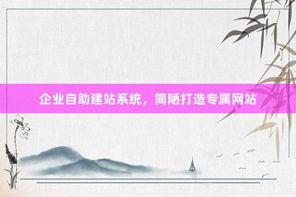 企业自助建站系统，简陋打造专属网站
