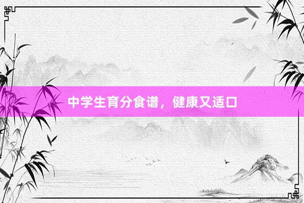 中学生育分食谱，健康又适口